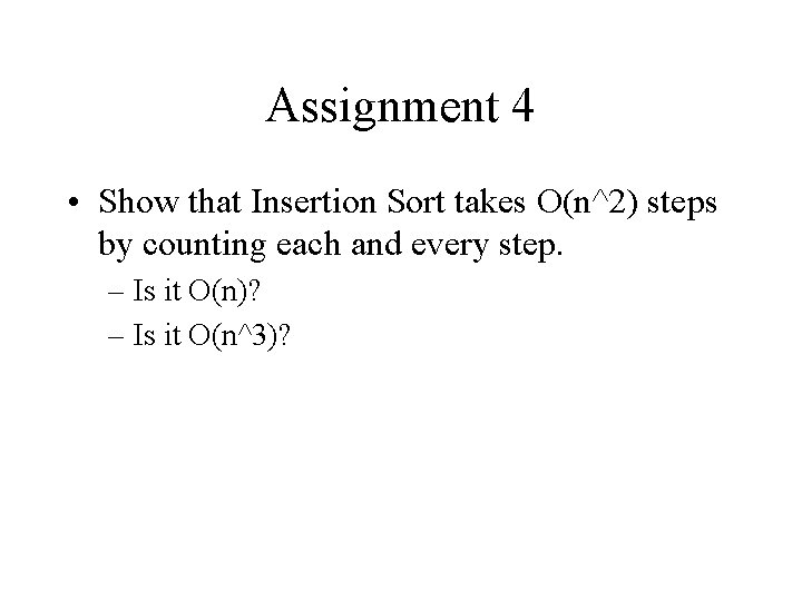 Assignment 4 • Show that Insertion Sort takes O(n^2) steps by counting each and