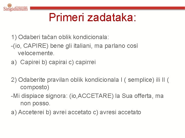 Primeri zadataka: 1) Odaberi tačan oblik kondicionala: -(io, CAPIRE) bene gli italiani, ma parlano Primeri zadataka: 1) Odaberi tačan oblik kondicionala: -(io, CAPIRE) bene gli italiani, ma parlano