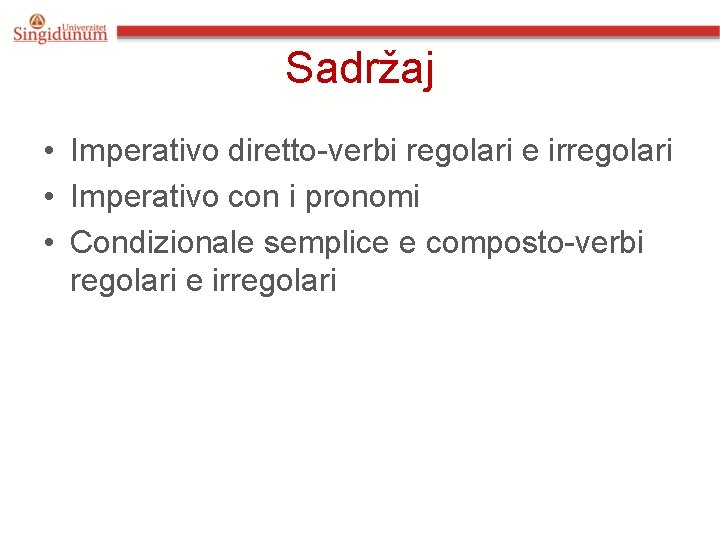 Sadržaj • Imperativo diretto-verbi regolari e irregolari • Imperativo con i pronomi • Condizionale Sadržaj • Imperativo diretto-verbi regolari e irregolari • Imperativo con i pronomi • Condizionale