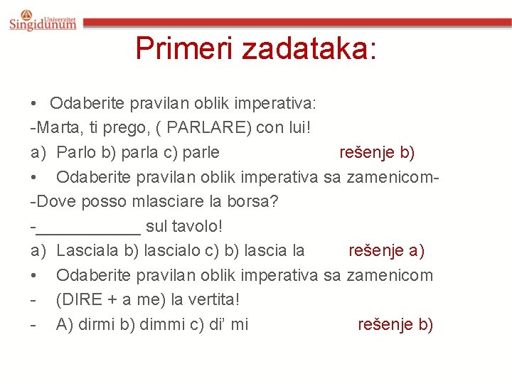 Primeri zadataka: • Odaberite pravilan oblik imperativa: -Marta, ti prego, ( PARLARE) con lui! Primeri zadataka: • Odaberite pravilan oblik imperativa: -Marta, ti prego, ( PARLARE) con lui!