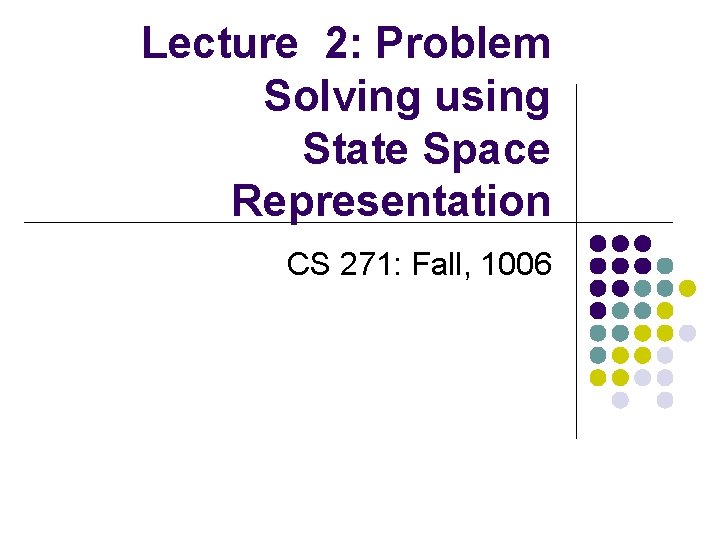 Lecture 2: Problem Solving using State Space Representation CS 271: Fall, 1006 