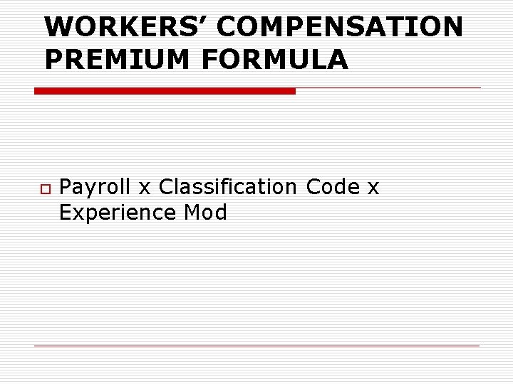 WORKERS’ COMPENSATION PREMIUM FORMULA o Payroll x Classification Code x Experience Mod 