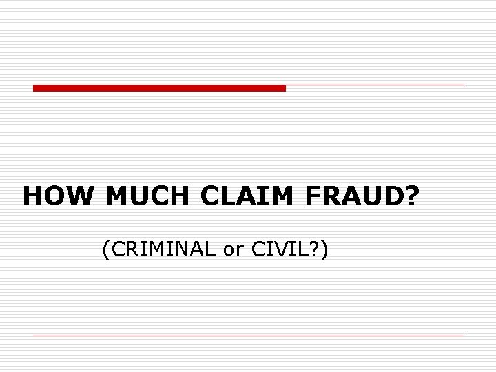 HOW MUCH CLAIM FRAUD? (CRIMINAL or CIVIL? ) 
