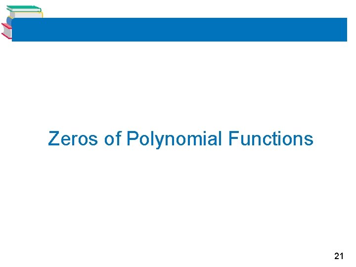 Zeros of Polynomial Functions 21 