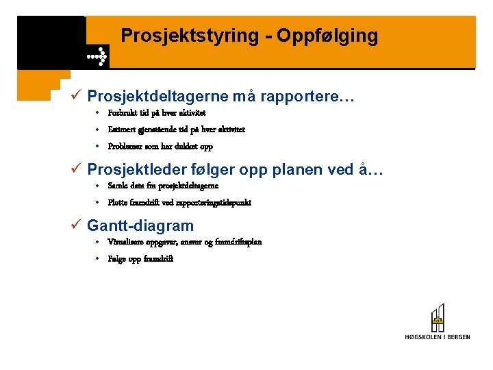 Prosjektstyring - Oppfølging ü Prosjektdeltagerne må rapportere… • Forbrukt tid på hver aktivitet •