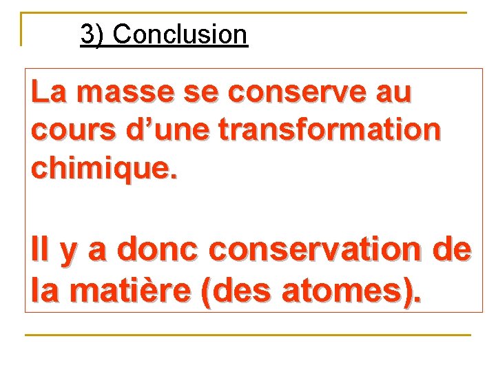 3) Conclusion La masse se conserve au cours d’une transformation chimique. Il y a