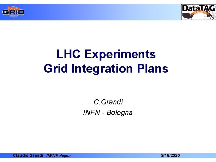 LHC Experiments Grid Integration Plans C. Grandi INFN - Bologna Claudio Grandi INFN Bologna LHC Experiments Grid Integration Plans C. Grandi INFN - Bologna Claudio Grandi INFN Bologna