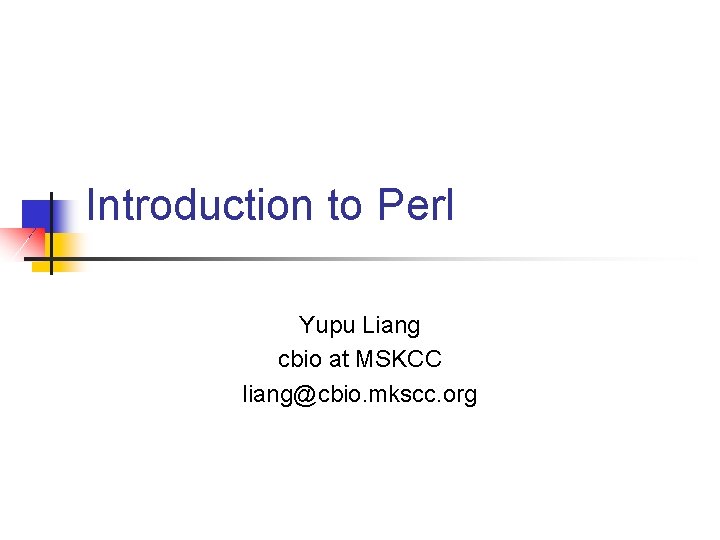 Introduction to Perl Yupu Liang cbio at MSKCC liang@cbio. mkscc. org 