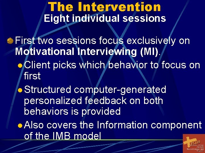 The Intervention Eight individual sessions First two sessions focus exclusively on Motivational Interviewing (MI).