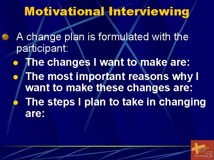 Motivational Interviewing A change plan is formulated with the participant: l The changes I