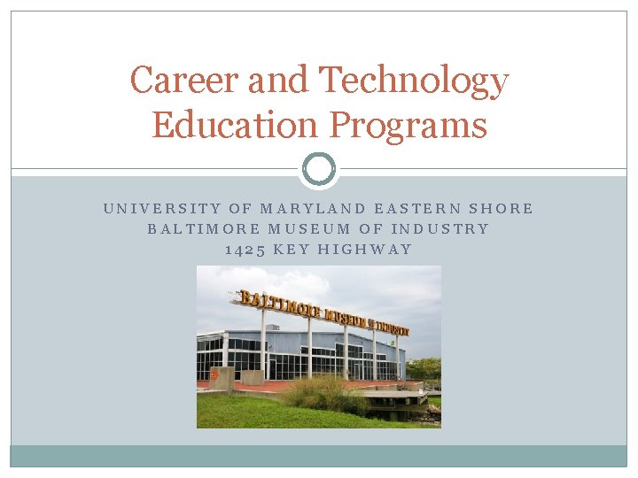 Career and Technology Education Programs UNIVERSITY OF MARYLAND EASTERN SHORE BALTIMORE MUSEUM OF INDUSTRY