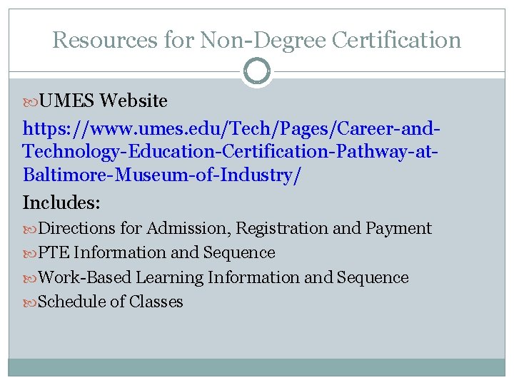 Resources for Non-Degree Certification UMES Website https: //www. umes. edu/Tech/Pages/Career-and. Technology-Education-Certification-Pathway-at. Baltimore-Museum-of-Industry/ Includes: Directions