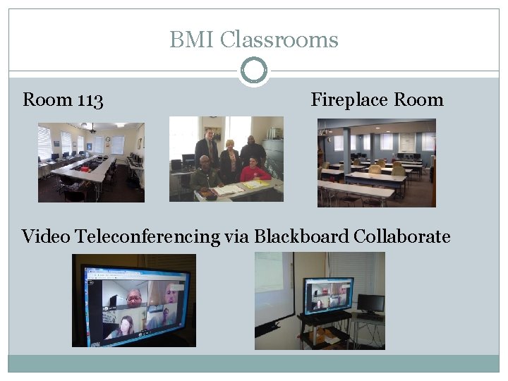 BMI Classrooms Room 113 Fireplace Room Video Teleconferencing via Blackboard Collaborate 