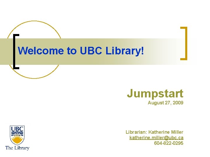 Welcome to UBC Library! Jumpstart August 27, 2009 Librarian: Katherine Miller katherine. miller@ubc. ca