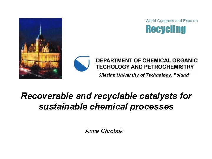 Silesian University of Technology, Poland Recoverable and recyclable catalysts for sustainable chemical processes Anna