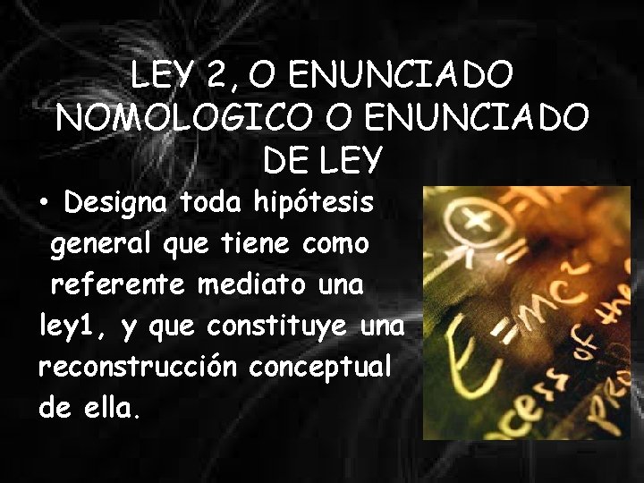 LEY 2, O ENUNCIADO NOMOLOGICO O ENUNCIADO DE LEY • Designa toda hipótesis general