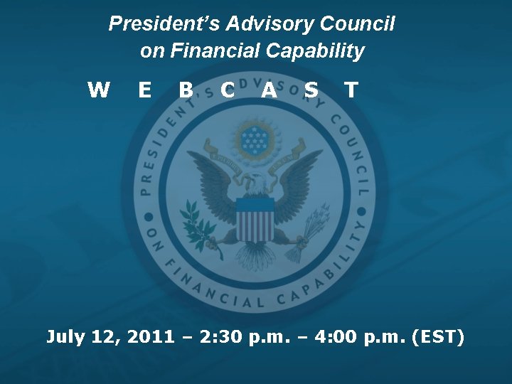 President’s Advisory Council on Financial Capability W E B C A S T July