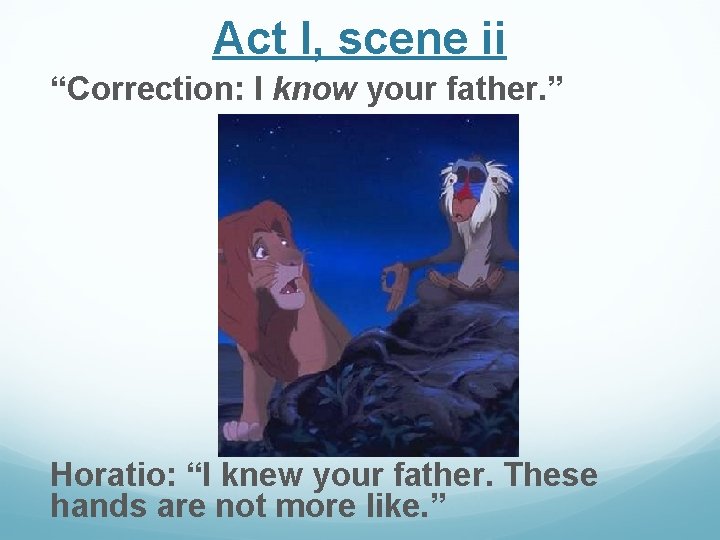 Act I, scene ii “Correction: I know your father. ” Horatio: “I knew your Act I, scene ii “Correction: I know your father. ” Horatio: “I knew your