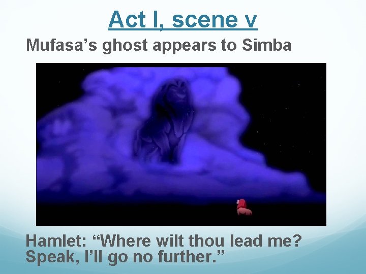 Act I, scene v Mufasa’s ghost appears to Simba Hamlet: “Where wilt thou lead Act I, scene v Mufasa’s ghost appears to Simba Hamlet: “Where wilt thou lead