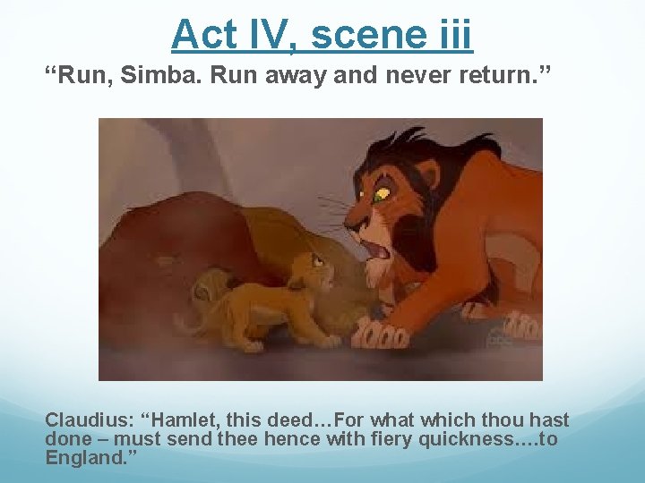 Act IV, scene iii “Run, Simba. Run away and never return. ” Claudius: “Hamlet, Act IV, scene iii “Run, Simba. Run away and never return. ” Claudius: “Hamlet,
