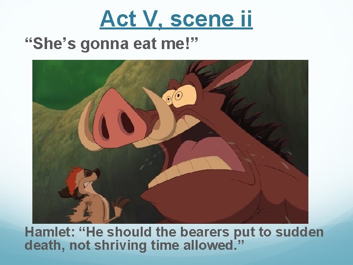 Act V, scene ii “She’s gonna eat me!” Hamlet: “He should the bearers put Act V, scene ii “She’s gonna eat me!” Hamlet: “He should the bearers put
