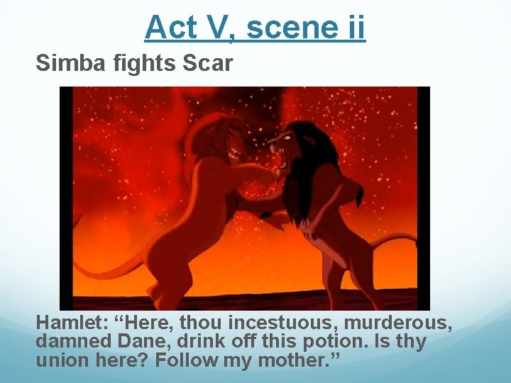 Act V, scene ii Simba fights Scar Hamlet: “Here, thou incestuous, murderous, damned Dane, Act V, scene ii Simba fights Scar Hamlet: “Here, thou incestuous, murderous, damned Dane,