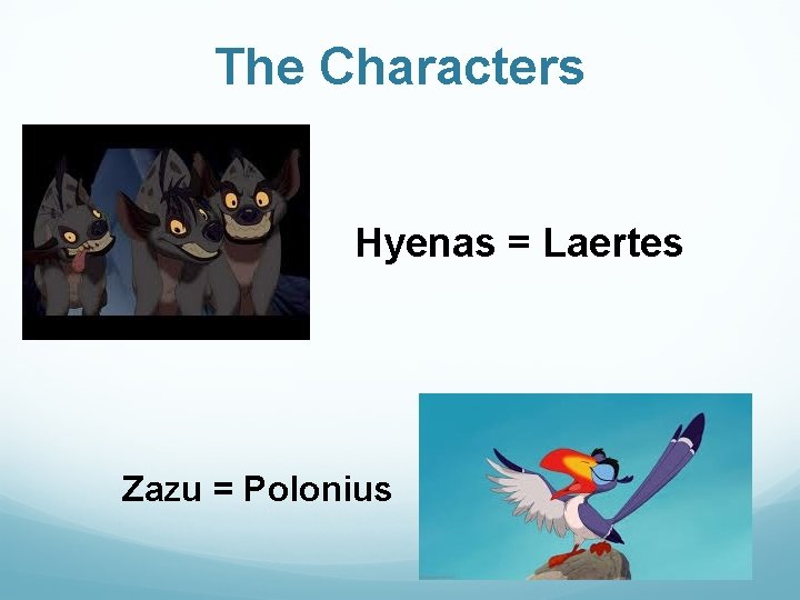 The Characters Hyenas = Laertes Zazu = Polonius The Characters Hyenas = Laertes Zazu = Polonius