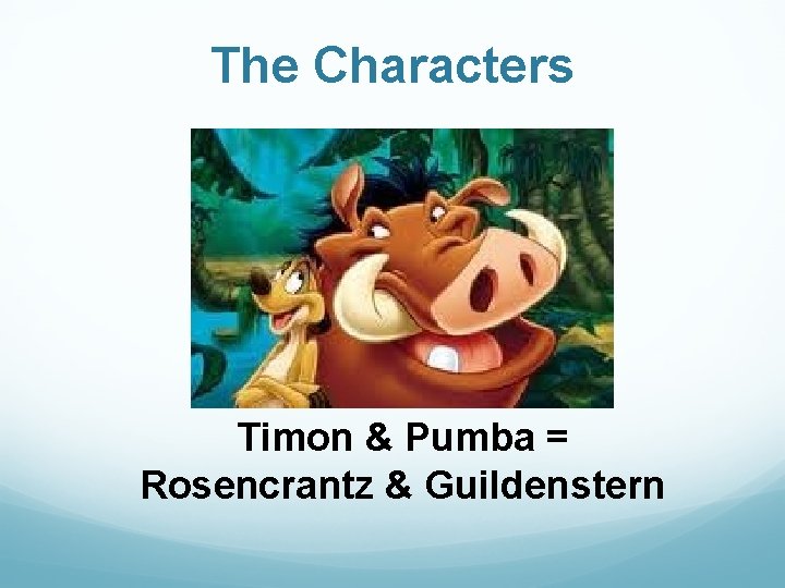 The Characters Timon & Pumba = Rosencrantz & Guildenstern The Characters Timon & Pumba = Rosencrantz & Guildenstern