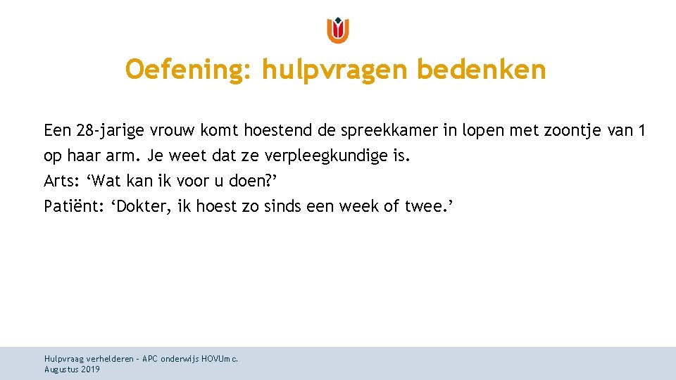 Oefening: hulpvragen bedenken Een 28 -jarige vrouw komt hoestend de spreekkamer in lopen met Oefening: hulpvragen bedenken Een 28 -jarige vrouw komt hoestend de spreekkamer in lopen met