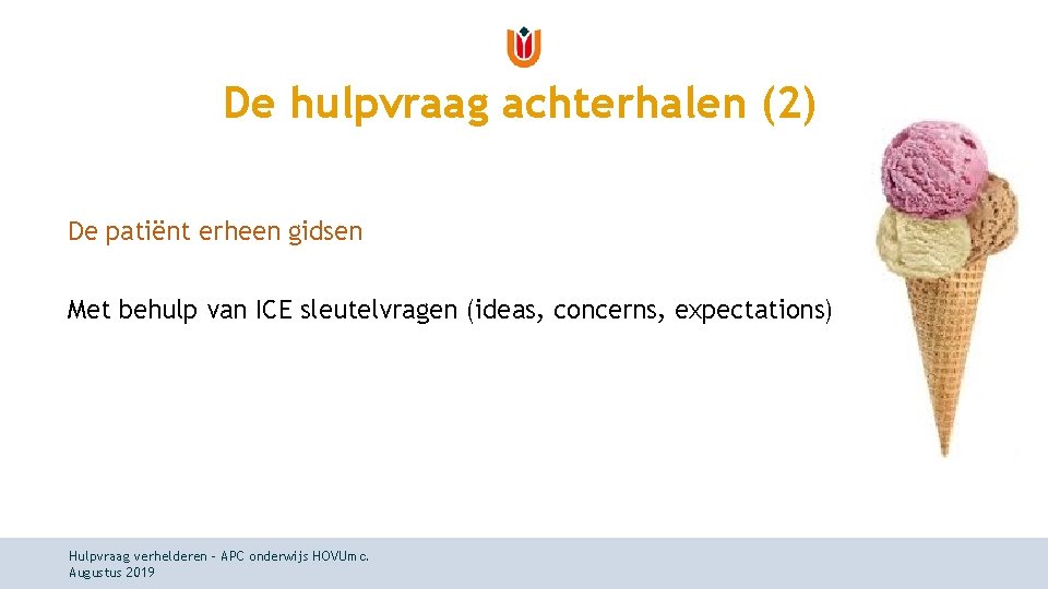 De hulpvraag achterhalen (2) De patiënt erheen gidsen Met behulp van ICE sleutelvragen (ideas, De hulpvraag achterhalen (2) De patiënt erheen gidsen Met behulp van ICE sleutelvragen (ideas,