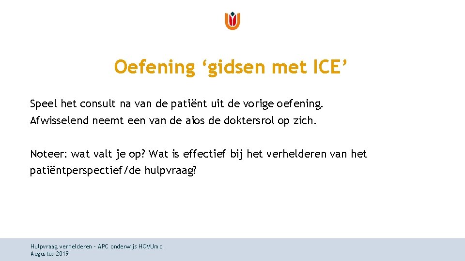 Oefening ‘gidsen met ICE’ Speel het consult na van de patiënt uit de vorige Oefening ‘gidsen met ICE’ Speel het consult na van de patiënt uit de vorige