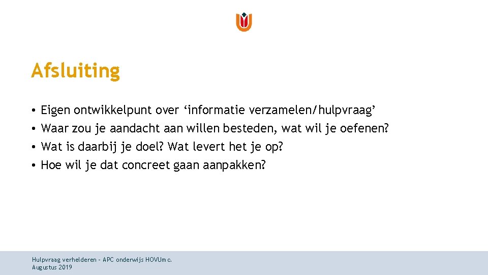 Afsluiting • • Eigen ontwikkelpunt over ‘informatie verzamelen/hulpvraag’ Waar zou je aandacht aan willen Afsluiting • • Eigen ontwikkelpunt over ‘informatie verzamelen/hulpvraag’ Waar zou je aandacht aan willen