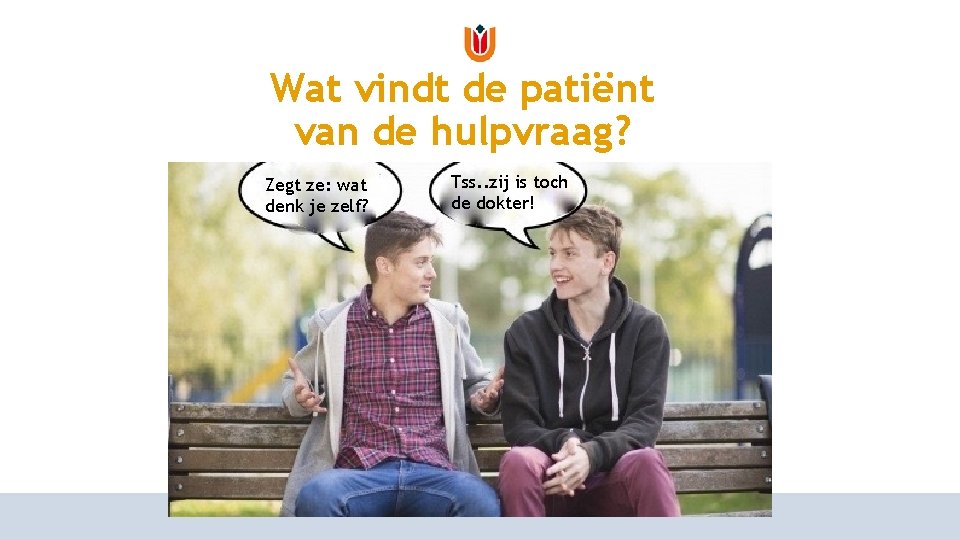 Wat vindt de patiënt van de hulpvraag? Zegt ze: wat denk je zelf? Tss. Wat vindt de patiënt van de hulpvraag? Zegt ze: wat denk je zelf? Tss.