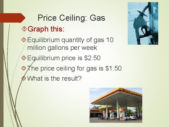 Price Ceiling: Gas Graph this: Equilibrium quantity of gas 10 million gallons per week