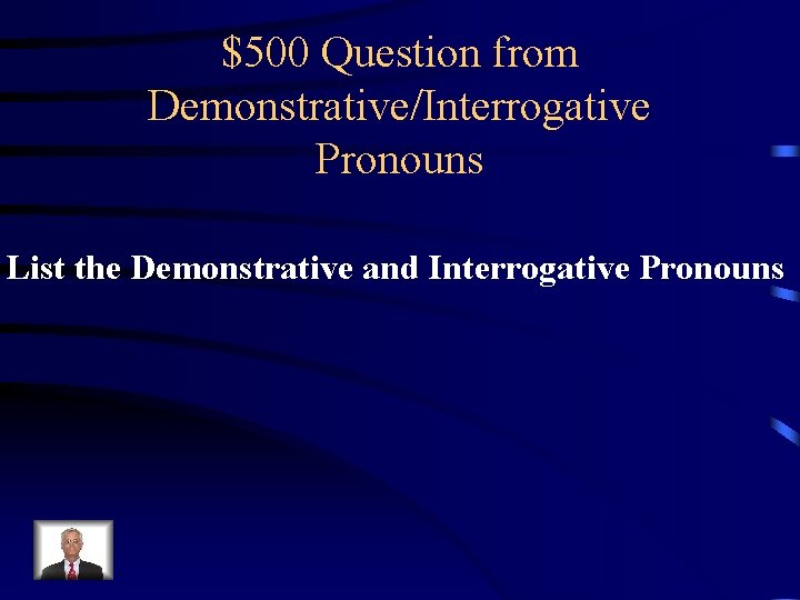 $500 Question from Demonstrative/Interrogative Pronouns List the Demonstrative and Interrogative Pronouns 
