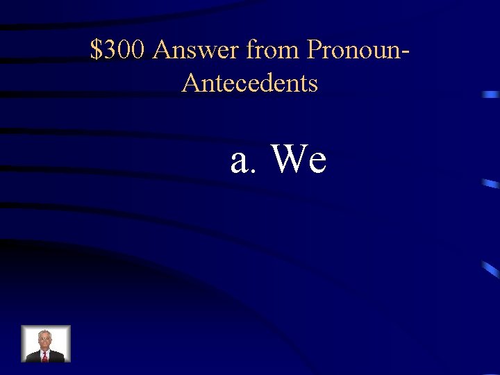 $300 Answer from Pronoun. Antecedents a. We 