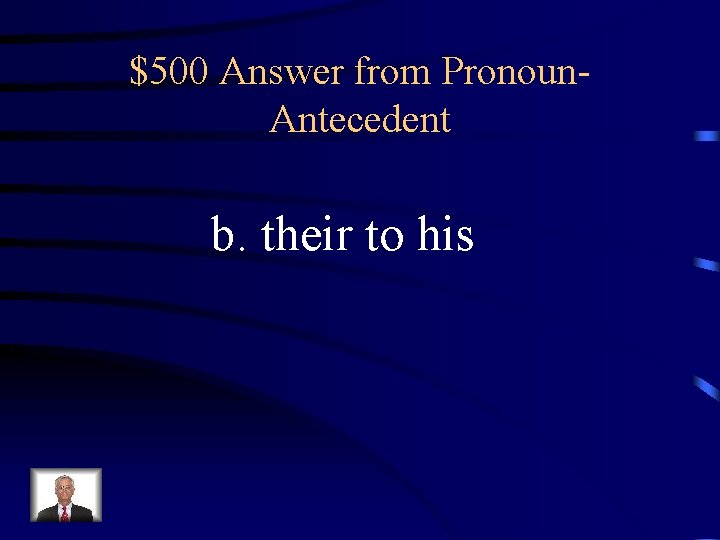 $500 Answer from Pronoun. Antecedent b. their to his 