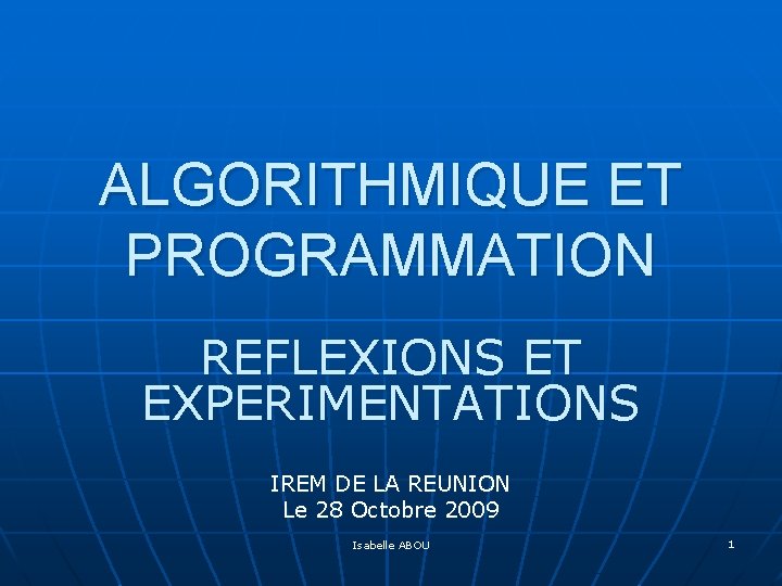 ALGORITHMIQUE ET PROGRAMMATION REFLEXIONS ET EXPERIMENTATIONS IREM DE LA REUNION Le 28 Octobre 2009