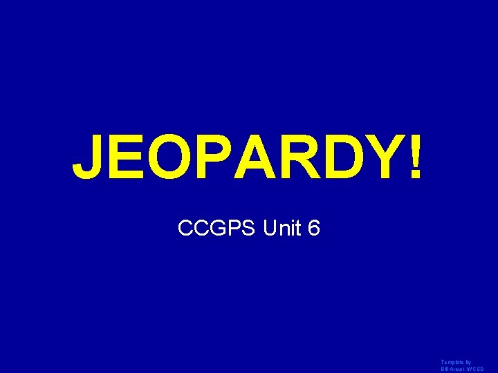 JEOPARDY! Click Once to Begin CCGPS Unit 6 Template by Bill Arcuri, WCSD 