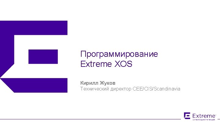 Программирование Extreme XOS Кирилл Жуков Технический директор CEE/CIS/Scandinavia © 2015 Extreme Networks, Inc. All