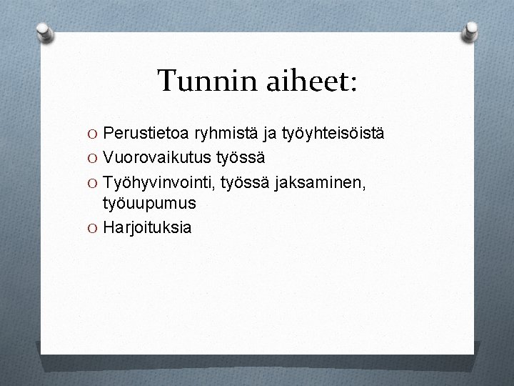 Tunnin aiheet: O Perustietoa ryhmistä ja työyhteisöistä O Vuorovaikutus työssä O Työhyvinvointi, työssä jaksaminen,