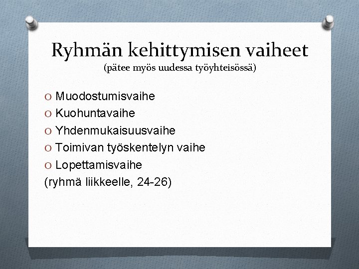 Ryhmän kehittymisen vaiheet (pätee myös uudessa työyhteisössä) O Muodostumisvaihe O Kuohuntavaihe O Yhdenmukaisuusvaihe O