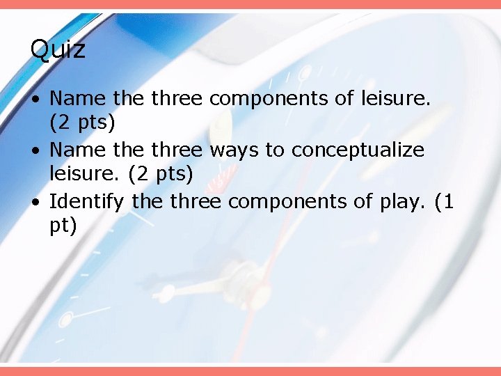 Quiz • Name three components of leisure. (2 pts) • Name three ways to