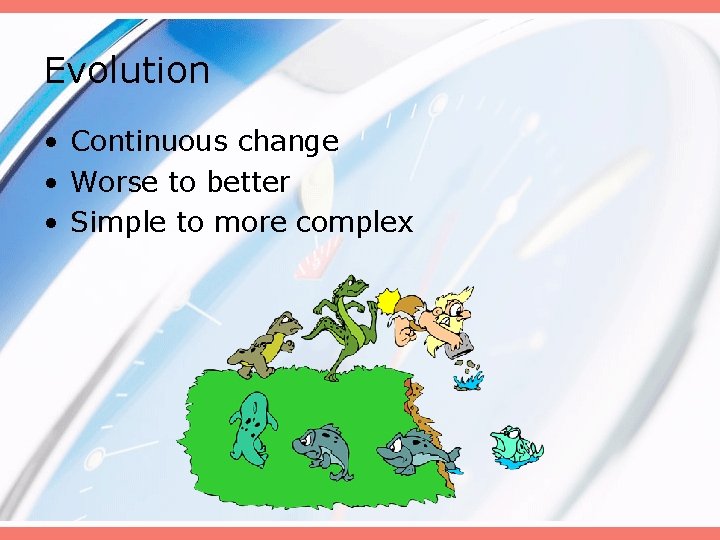 Evolution • Continuous change • Worse to better • Simple to more complex 