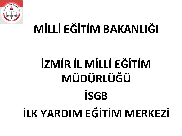 MİLLİ EĞİTİM BAKANLIĞI İZMİR İL MİLLİ EĞİTİM MÜDÜRLÜĞÜ İSGB İLK YARDIM EĞİTİM MERKEZİ 