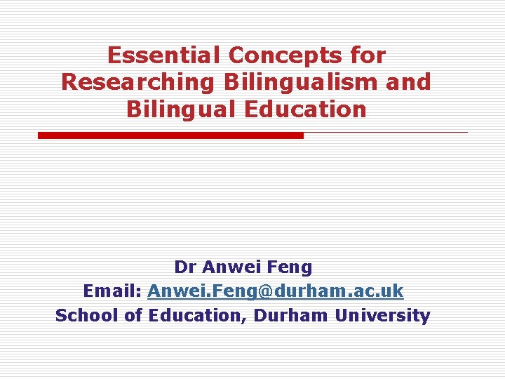 Essential Concepts for Researching Bilingualism and Bilingual Education Dr Anwei Feng Email: Anwei. Feng@durham.