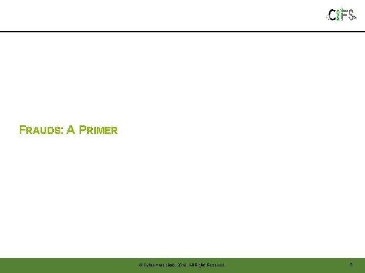 FRAUDS: A PRIMER © Cyber. Immersions, 2018. All Rights Reserved. 3 FRAUDS: A PRIMER © Cyber. Immersions, 2018. All Rights Reserved. 3
