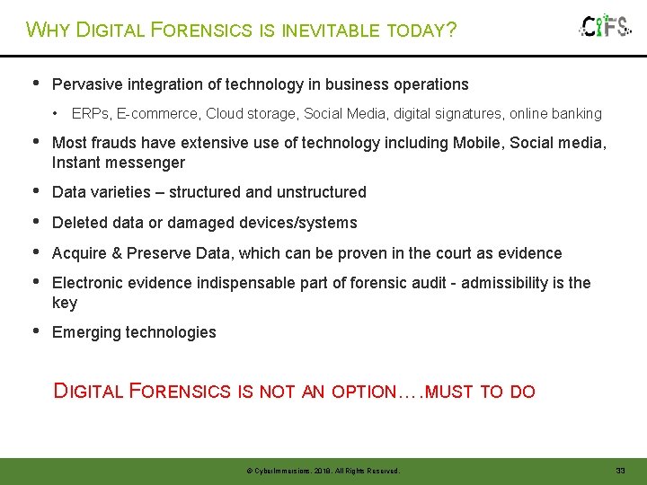 WHY DIGITAL FORENSICS IS INEVITABLE TODAY? • Pervasive integration of technology in business operations WHY DIGITAL FORENSICS IS INEVITABLE TODAY? • Pervasive integration of technology in business operations