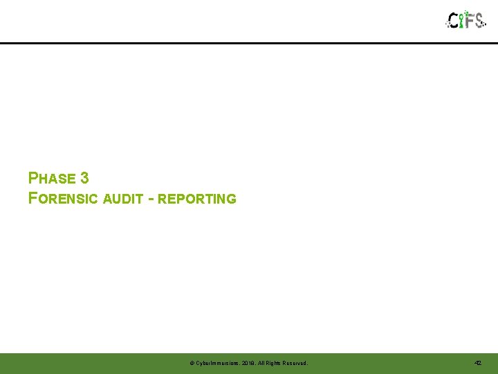 PHASE 3 FORENSIC AUDIT - REPORTING © Cyber. Immersions, 2018. All Rights Reserved. 42 PHASE 3 FORENSIC AUDIT - REPORTING © Cyber. Immersions, 2018. All Rights Reserved. 42
