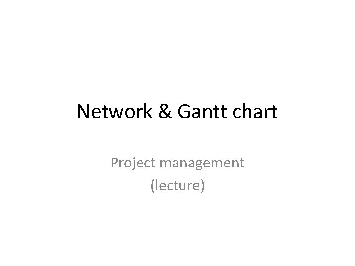 Network & Gantt chart Project management (lecture) 